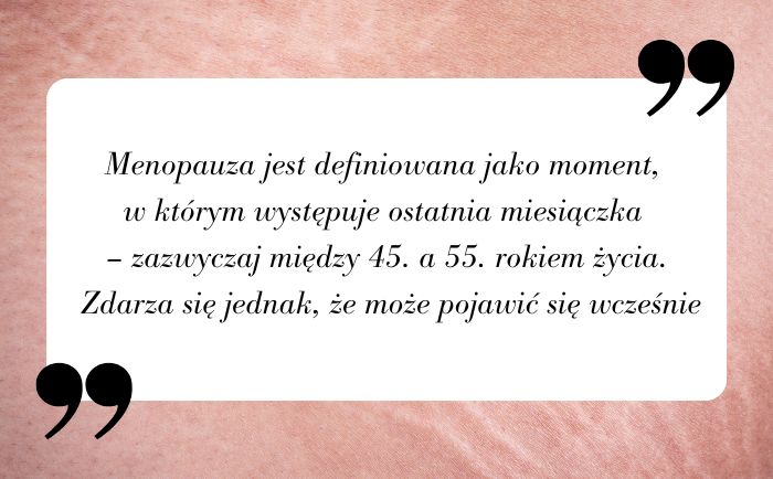 Menopauza jest definiowana jako moment, w którym występuje ostatnia miesiączka – zazwyczaj między 45. a 55. rokiem życia. Zdarza się jednak, że może pojawić się wcześnie